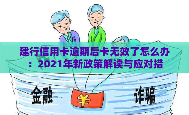 建行信用卡逾期后卡无效了怎么办：2021年新政策解读与应对措