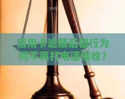信用卡逾期后银行为何不再打电话？揭秘不打电话的原因与影响