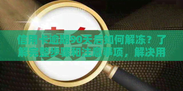 信用卡逾期90天后如何解冻？了解完整步骤和注意事项，解决用户所有疑问