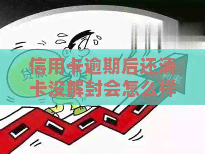 信用卡逾期后还清卡没解封会怎么样-信用卡逾期后还清卡没解封会怎么样吗