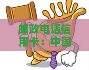 邮政电话信用卡：中国邮政蓄银行信用卡客服热线