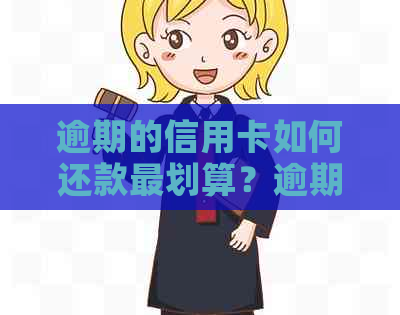 逾期的信用卡如何还款最划算？逾期后恢复正常使用的方法有哪些？