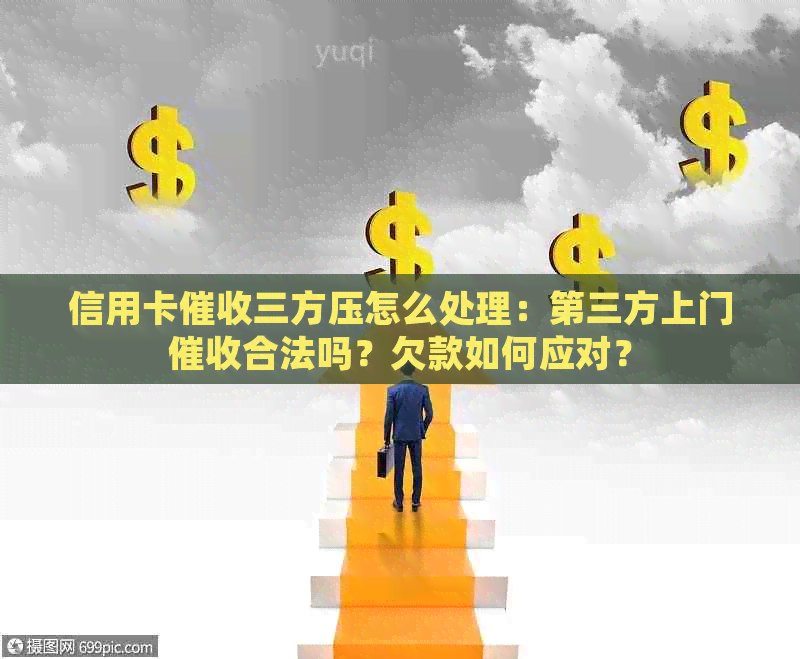 信用卡三方压怎么处理：第三方上门合法吗？欠款如何应对？
