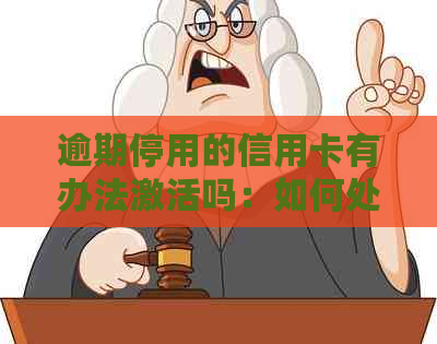 逾期停用的信用卡有办法激活吗：如何处理？