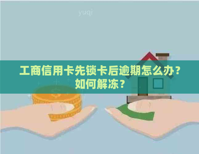 工商信用卡先锁卡后逾期怎么办？如何解冻？