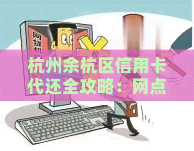 杭州余杭区信用卡代还全攻略：网点、公司、上门刷卡一步到位！