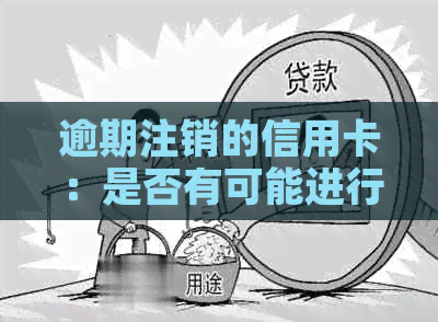 逾期注销的信用卡：是否有可能进行恢复，如何操作？