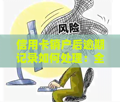 信用卡销户后逾期记录如何处理：全面解答用户疑问