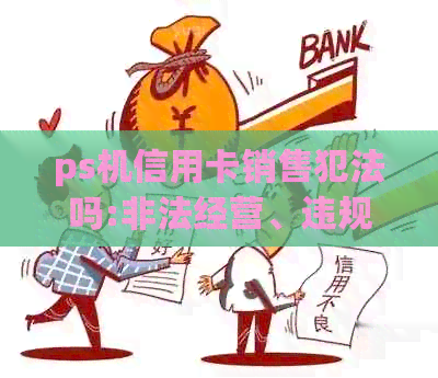 ps机信用卡销售犯法吗:非法经营、违规销售与合法使用的界限