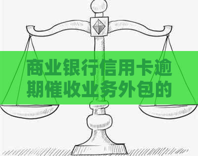 商业银行信用卡逾期业务外包的现状及其影响