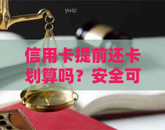 信用卡提前还卡划算吗？安全可靠！现在就了解详情。