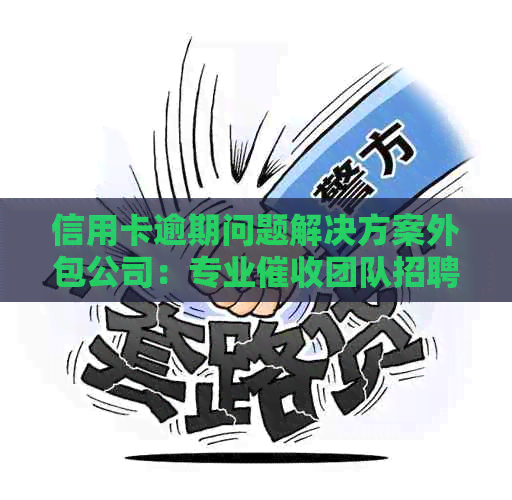 信用卡逾期问题解决方案外包公司：专业团队招聘中