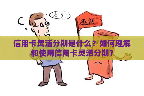 信用卡灵活分期是什么？如何理解和使用信用卡灵活分期？