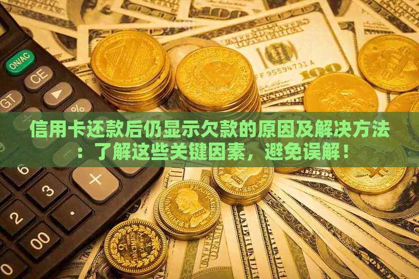 信用卡还款后仍显示欠款的原因及解决方法：了解这些关键因素，避免误解！