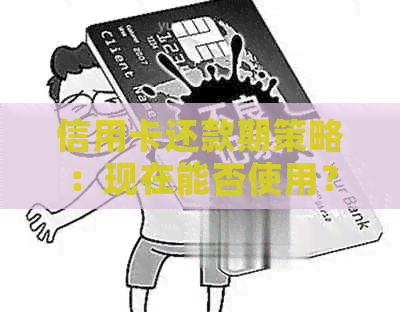 信用卡还款期策略：现在能否使用？