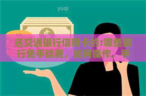 还交通银行信用卡的:哪些银行免手续费，如何操作，手机银行收费情况