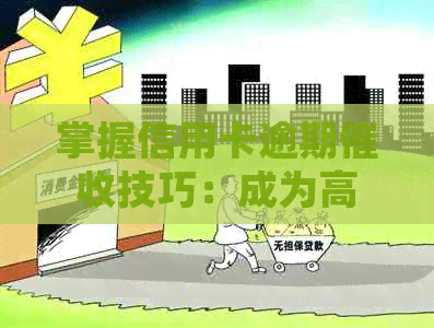 掌握信用卡逾期技巧：成为高效员的必备素质与工作前景