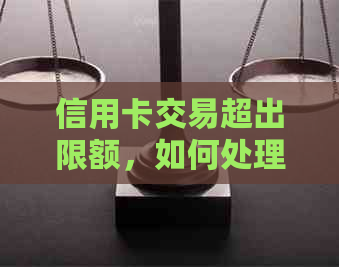 信用卡交易超出限额，如何处理？还信用卡时出现超限提示