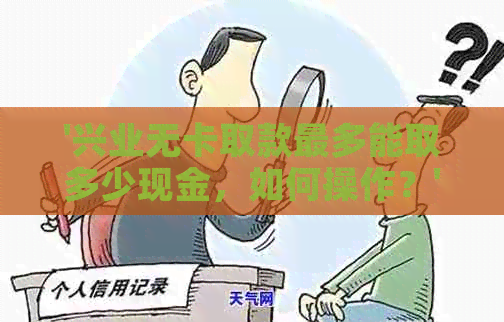 '兴业无卡取款最多能取多少现金，如何操作？'