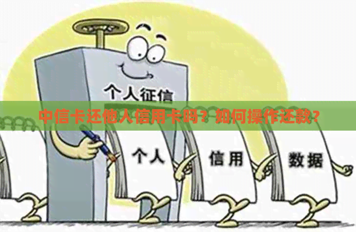 中信卡还他人信用卡吗？如何操作还款？