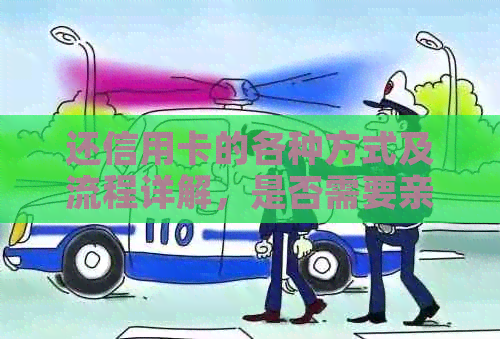 还信用卡的各种方式及流程详解，是否需要亲自前往银行？