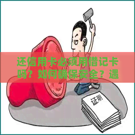 还信用卡必须用借记卡吗？如何确保安全？遇到问题该如何解决？