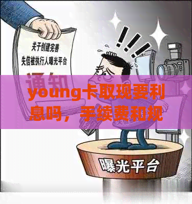 young卡取现要利息吗，手续费和规则详解，提现利息如何计算