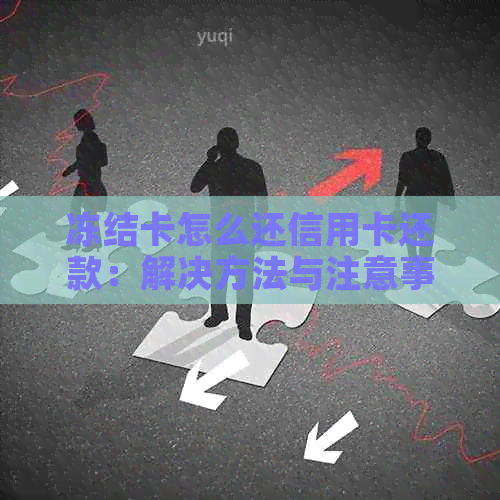 冻结卡怎么还信用卡还款：解决方法与注意事项