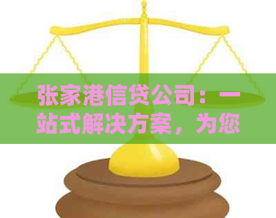 张家港信贷公司：一站式解决方案，为您提供全面的贷款和信用服务