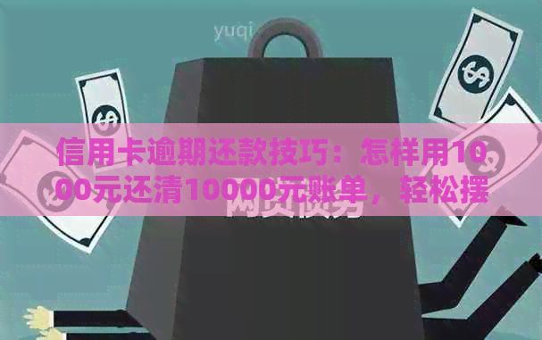 信用卡逾期还款技巧：怎样用1000元还清10000元账单，轻松摆脱债务困境！