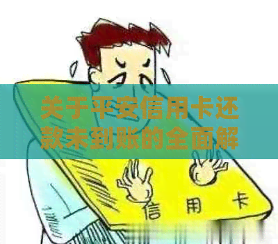 关于平安信用卡还款未到账的全面解析：原因、解决办法及常见疑问解答