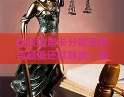 比较信用卡分期还款与更低还款额度：哪个更加划算？