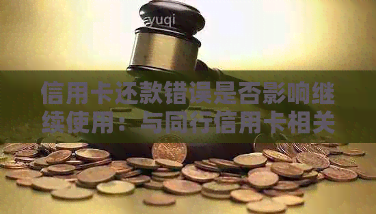 信用卡还款错误是否影响继续使用：与同行信用卡相关的疑问解答