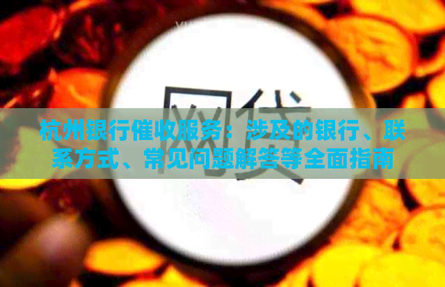 杭州银行服务：涉及的银行、联系方式、常见问题解答等全面指南