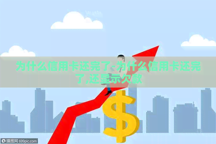 为什么信用卡还完了-为什么信用卡还完了,还显示欠款