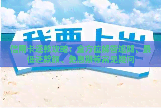 信用卡还款攻略：全方位解答逾期、更低还款额、免息期等常见疑问