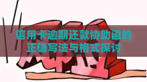 信用卡逾期还款协助函的正确写法与格式探讨