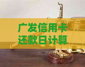 广发信用卡还款日计算方法解析：如何正确掌握还款日期避免逾期？