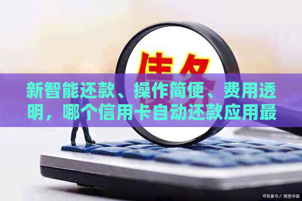 新智能还款、操作简便、费用透明，哪个信用卡自动还款应用最值得推荐？