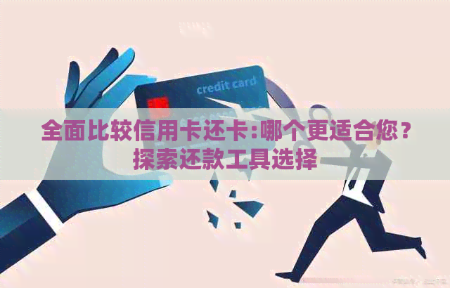 全面比较信用卡还卡:哪个更适合您？探索还款工具选择