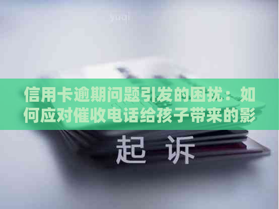 信用卡逾期问题引发的困扰：如何应对电话给孩子带来的影响？