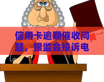 信用卡逾期问题，银监会投诉电话是否能够解决？