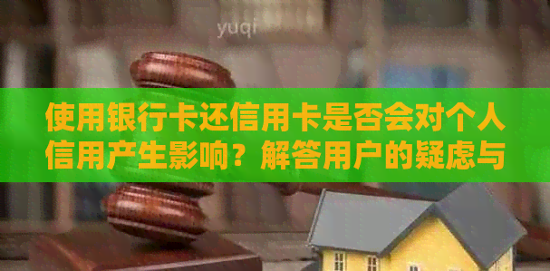 使用银行卡还信用卡是否会对个人信用产生影响？解答用户的疑虑与问题