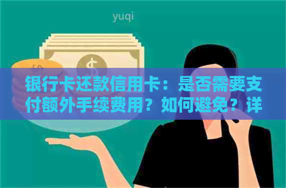 银行卡还款信用卡：是否需要支付额外手续费用？如何避免？详解指南