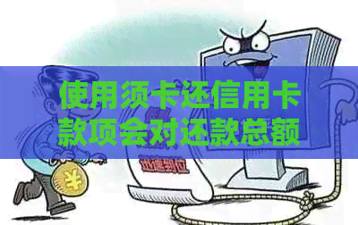 使用须卡还信用卡款项会对还款总额产生影响吗？了解各种支付方式的优缺点