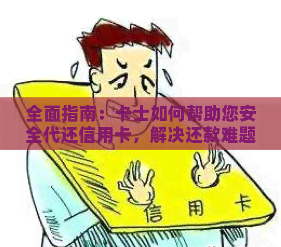 全面指南：卡士如何帮助您安全代还信用卡，解决还款难题