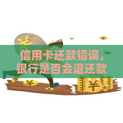 信用卡还款错误，银行是否会退还款项？