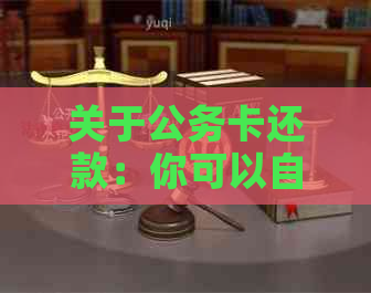 关于公务卡还款：你可以自主决定还款时间和方式吗？