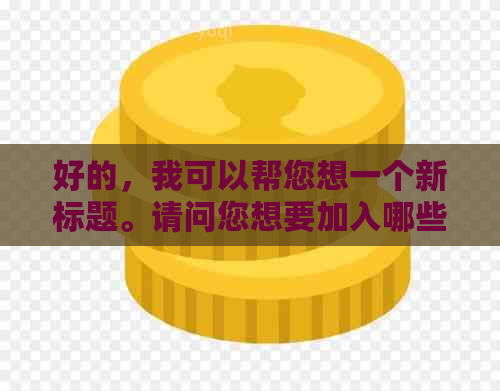 好的，我可以帮您想一个新标题。请问您想要加入哪些关键词呢？