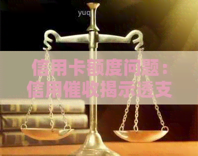 信用卡额度问题：信用揭示透支不能的真相与解决方法
